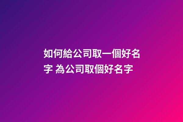 如何給公司取一個好名字 為公司取個好名字-第1張-公司起名-玄機派